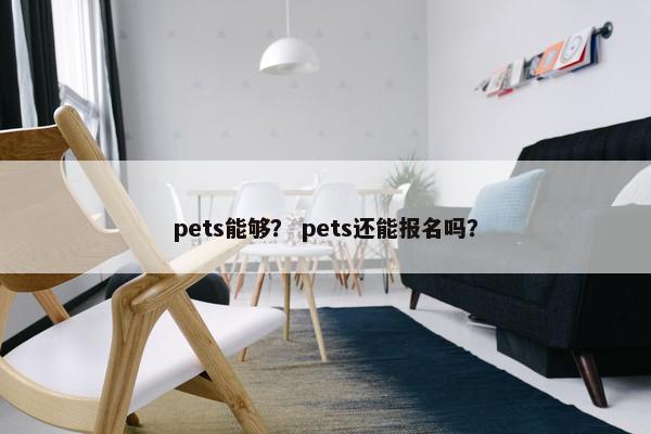 pets能够？ pets还能报名吗？