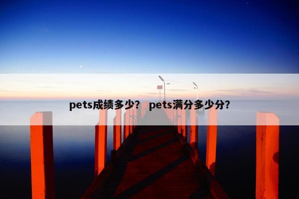 pets成绩多少？ pets满分多少分？