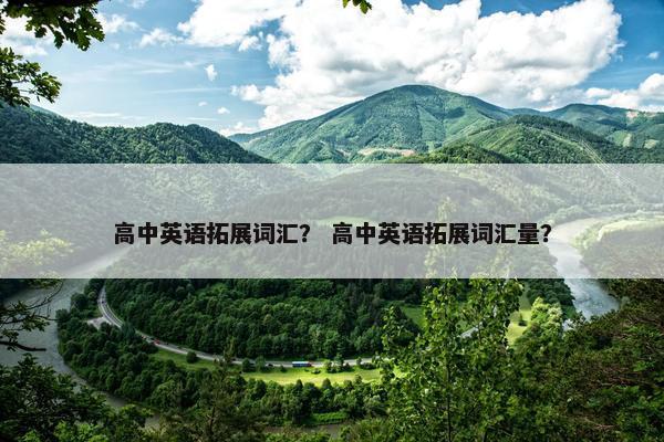 高中英语拓展词汇？ 高中英语拓展词汇量？