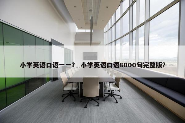 小学英语口语一一？ 小学英语口语8000句完整版？