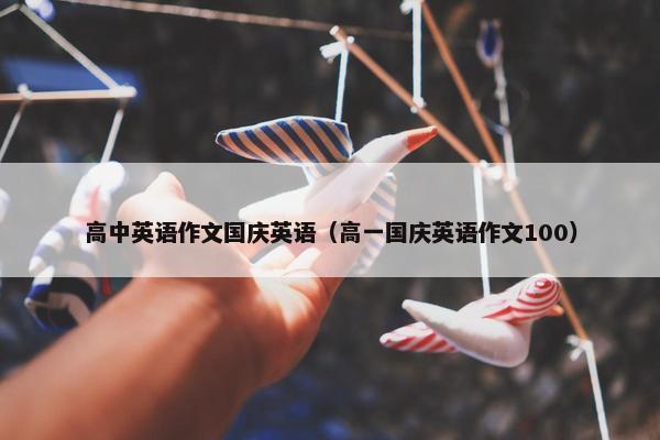 高中英语作文国庆英语（高一国庆英语作文100）