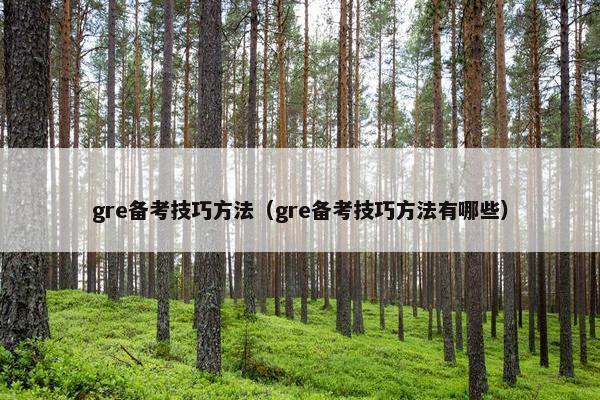 gre备考技巧方法（gre备考技巧方法有哪些）