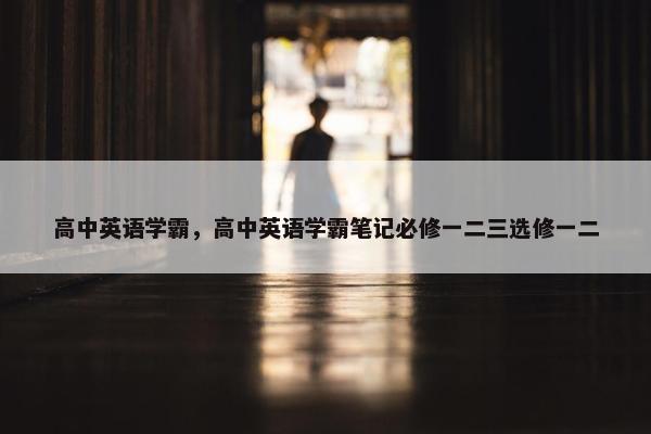 高中英语学霸，高中英语学霸笔记必修一二三选修一二
