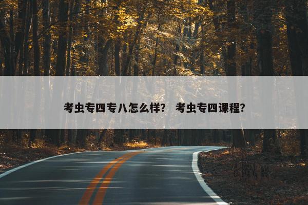 考虫专四专八怎么样？ 考虫专四课程？