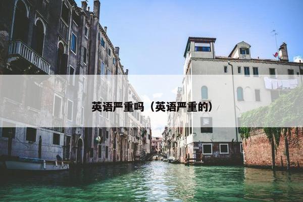 英语严重吗（英语严重的）