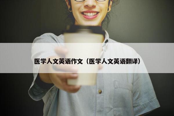 医学人文英语作文（医学人文英语翻译）