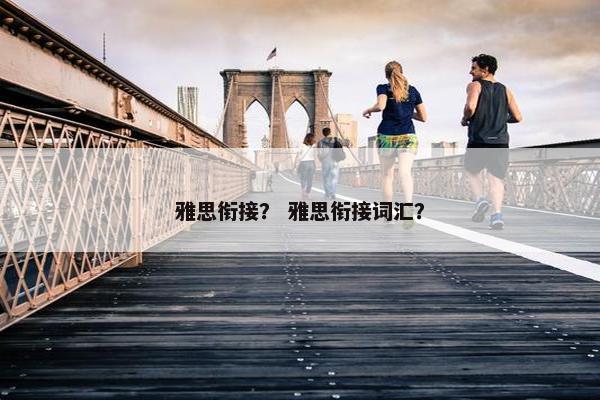 雅思衔接？ 雅思衔接词汇？
