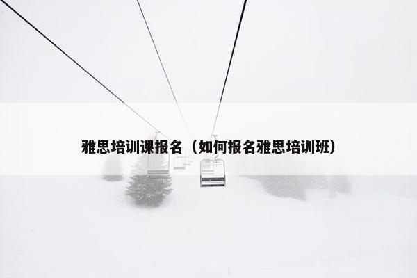 雅思培训课报名（如何报名雅思培训班）