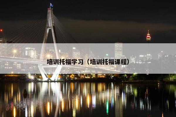 培训托福学习（培训托福课程）