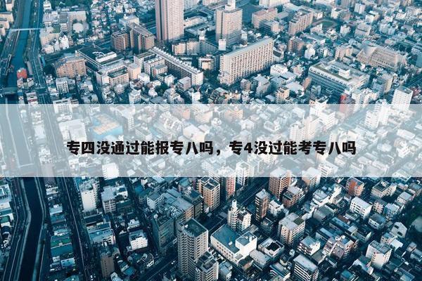 专四没通过能报专八吗，专4没过能考专八吗