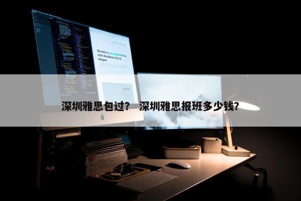 深圳雅思包过？ 深圳雅思报班多少钱？