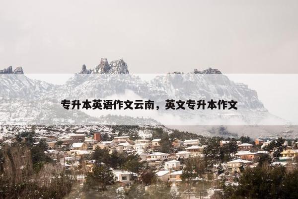 专升本英语作文云南，英文专升本作文