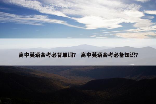 高中英语会考必背单词？ 高中英语会考必备知识？