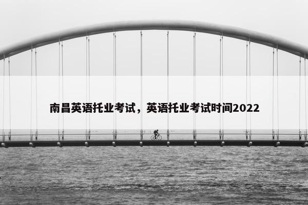 南昌英语托业考试，英语托业考试时间2022