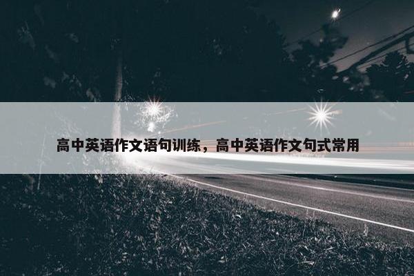 高中英语作文语句训练，高中英语作文句式常用