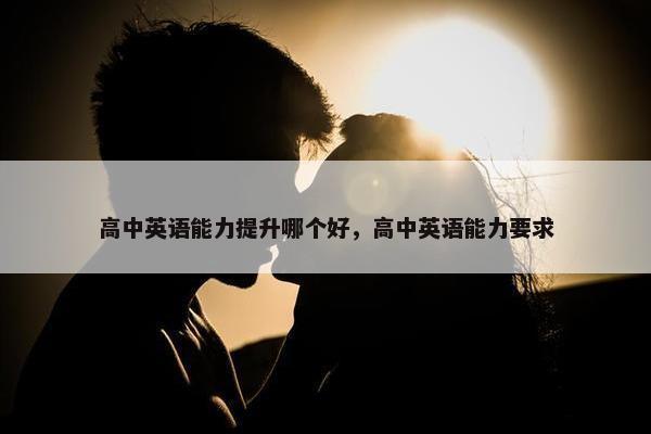 高中英语能力提升哪个好，高中英语能力要求