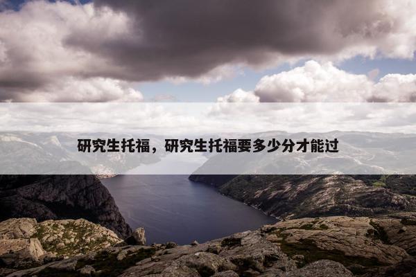 研究生托福，研究生托福要多少分才能过