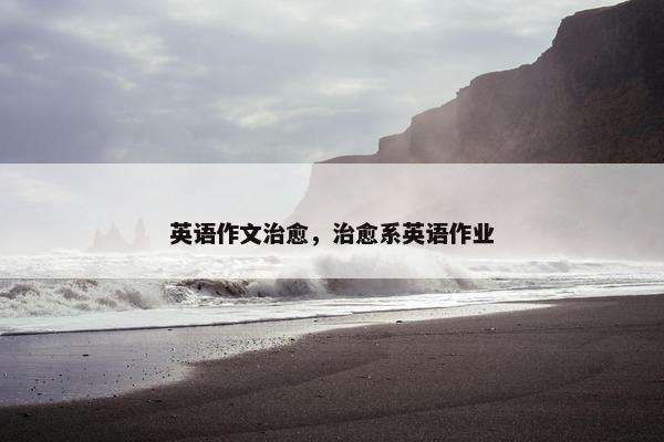 英语作文治愈，治愈系英语作业
