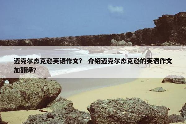 迈克尔杰克逊英语作文？ 介绍迈克尔杰克逊的英语作文加翻译？