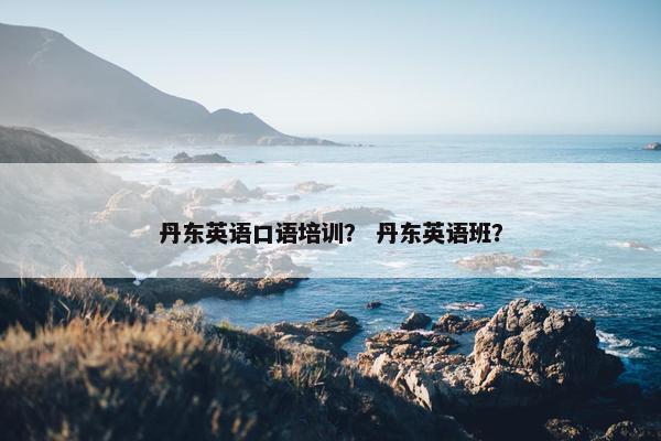 丹东英语口语培训？ 丹东英语班？