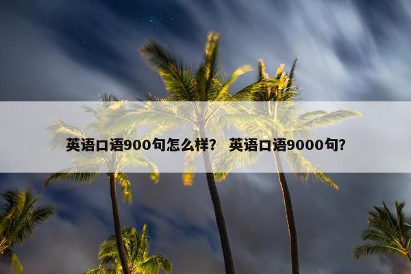 英语口语900句怎么样？ 英语口语9000句？