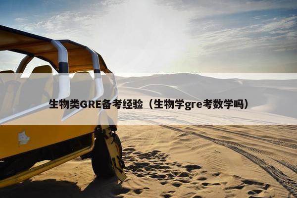 生物类GRE备考经验（生物学gre考数学吗）