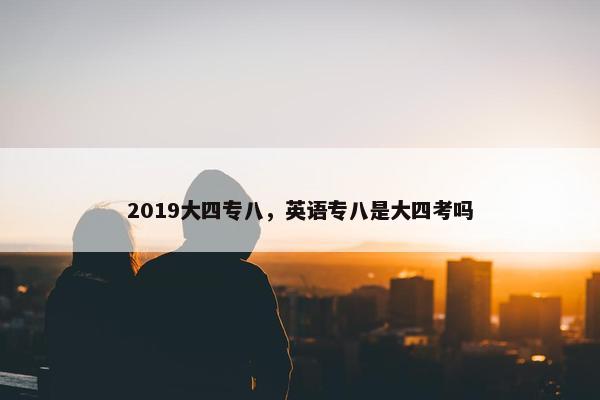 2019大四专八，英语专八是大四考吗