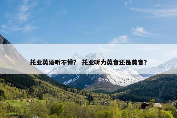 托业英语听不懂？ 托业听力英音还是美音？