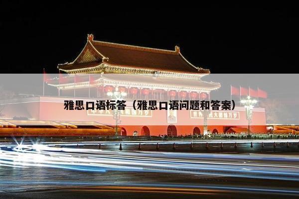 雅思口语标答（雅思口语问题和答案）
