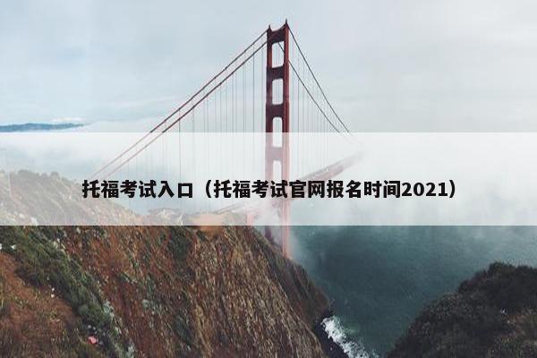 托福考试入口（托福考试官网报名时间2021）