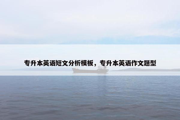 专升本英语短文分析模板，专升本英语作文题型