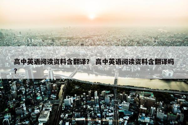 高中英语阅读资料含翻译？ 高中英语阅读资料含翻译吗？