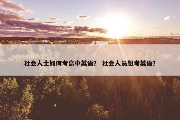 社会人士如何考高中英语？ 社会人员想考英语？