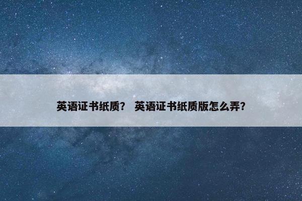 英语证书纸质？ 英语证书纸质版怎么弄？