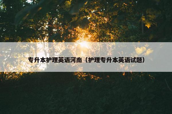 专升本护理英语河南（护理专升本英语试题）