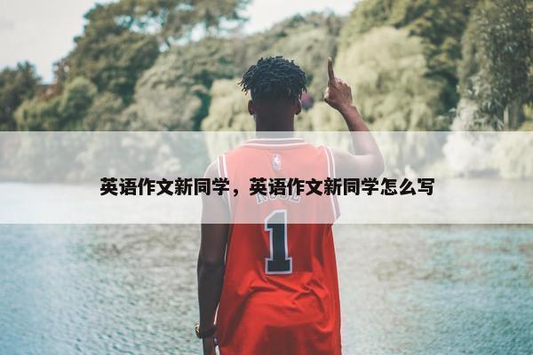 英语作文新同学，英语作文新同学怎么写