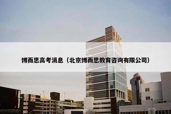 博而思高考消息（北京博而思教育咨询有限公司）