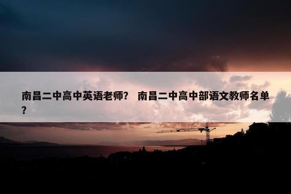 南昌二中高中英语老师？ 南昌二中高中部语文教师名单？
