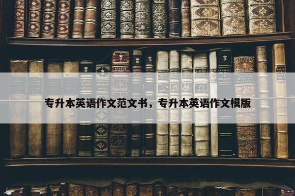 专升本英语作文范文书，专升本英语作文模版