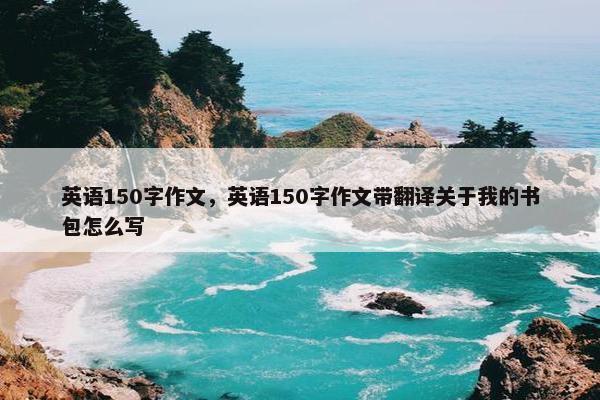 英语150字作文，英语150字作文带翻译关于我的书包怎么写