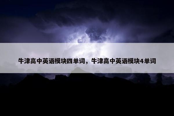 牛津高中英语模块四单词，牛津高中英语模块4单词