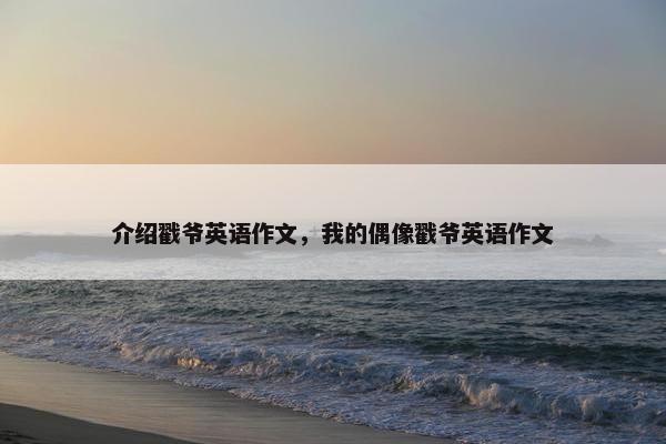 介绍戳爷英语作文,我的偶像戳爷英语作文 介绍戳爷英语作文,我的偶像戳爷英语作文