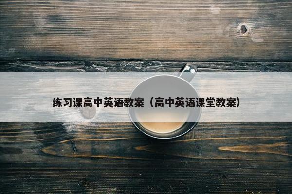 练习课高中英语教案（高中英语课堂教案）