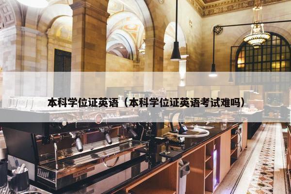 本科学位证英语（本科学位证英语考试难吗）