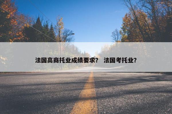 法国高商托业成绩要求？ 法国考托业？