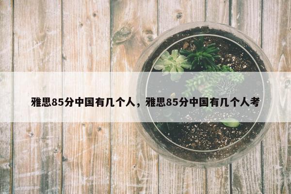 雅思85分中国有几个人，雅思85分中国有几个人考