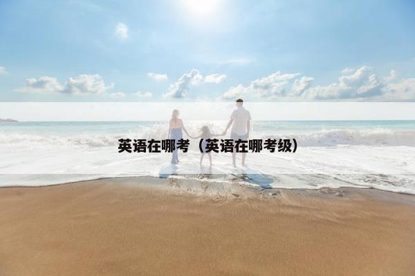 英语在哪考（英语在哪考级）