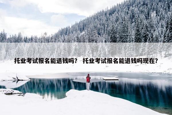 托业考试报名能退钱吗？ 托业考试报名能退钱吗现在？