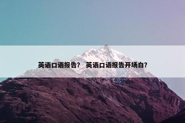 英语口语报告？ 英语口语报告开场白？