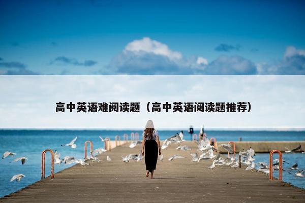 高中英语难阅读题（高中英语阅读题推荐）